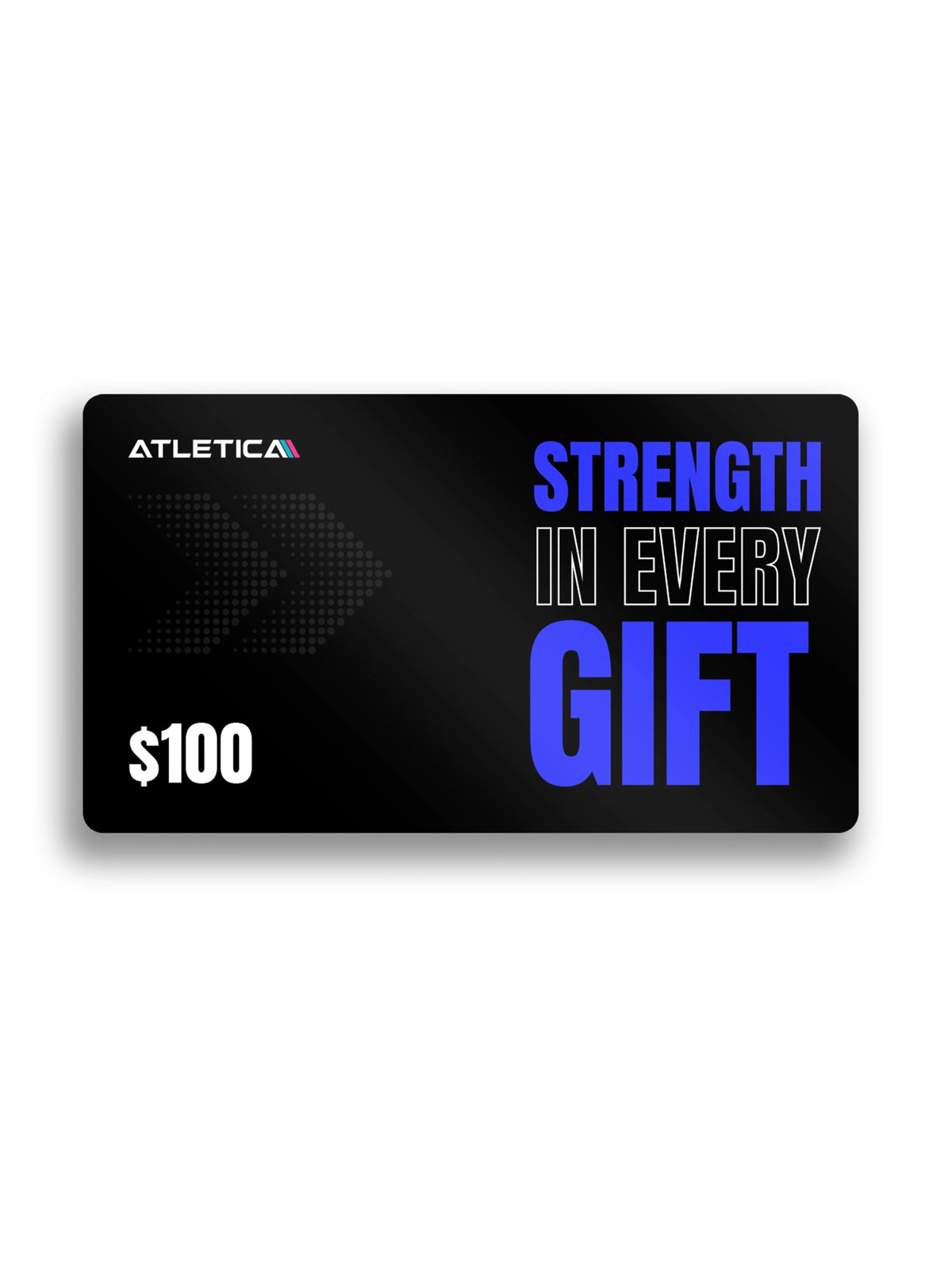 A black $100 gift card from Atletica with bold blue, white, and gray text reading 'STRENGTH IN EVERY GIFT' on a white background.